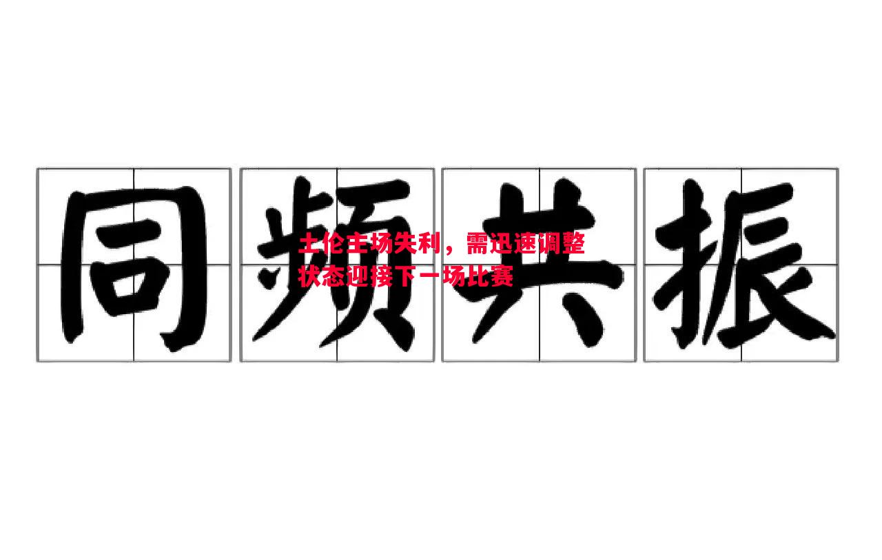 土伦主场失利,需迅速调整状态迎接下一场比赛 土伦主场失利,需迅速调整状态迎接下一场比赛
