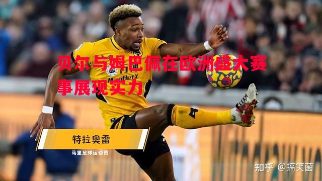 贝尔与姆巴佩在欧洲盛大赛事展现实力 贝尔与姆巴佩在欧洲盛大赛事展现实力
