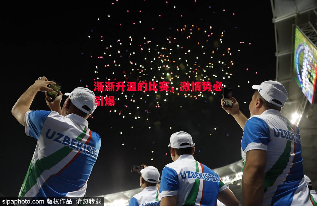 渐渐升温的比赛,激情势必引爆 渐渐升温的比赛,激情势必引爆