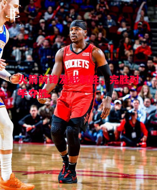 火箭前锋发威制胜,完胜对手夺胜 火箭前锋发威制胜,完胜对手夺胜