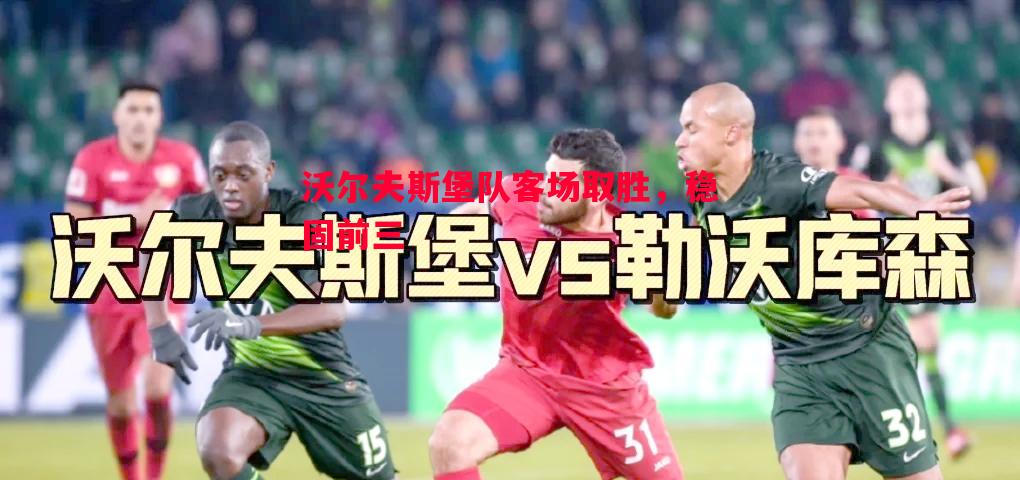 沃尔夫斯堡队客场取胜,稳固前三 沃尔夫斯堡队客场取胜,稳固前三