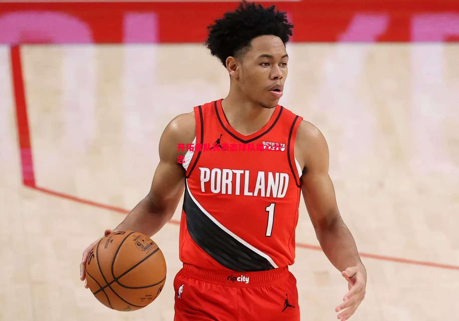 开拓者队长表态球队雄心壮志 开拓者队长表态球队雄心壮志