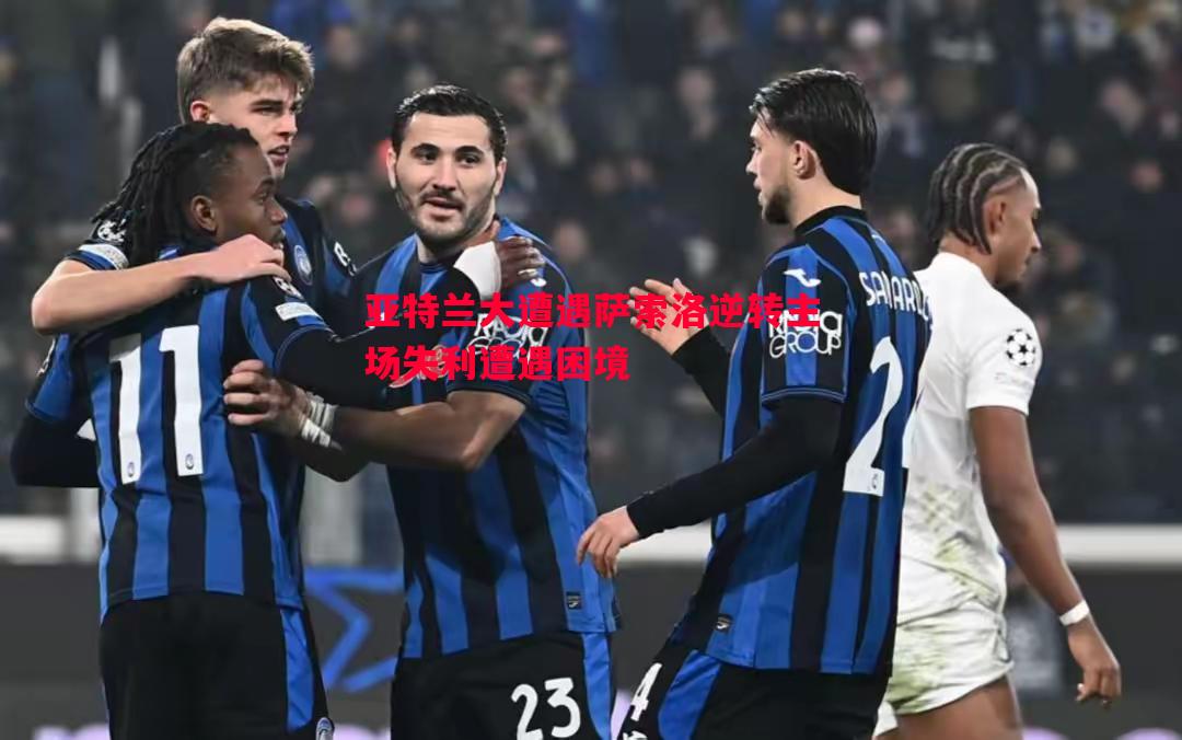 亚特兰大遭遇萨索洛逆转主场失利遭遇困境 亚特兰大遭遇萨索洛逆转主场失利遭遇困境