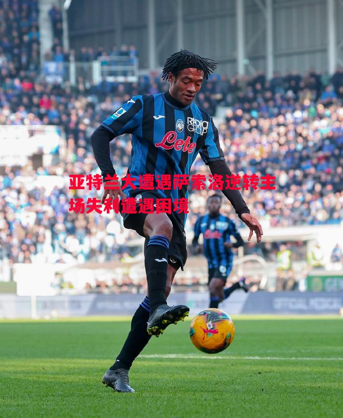 亚特兰大遭遇萨索洛逆转主场失利遭遇困境 亚特兰大遭遇萨索洛逆转主场失利遭遇困境