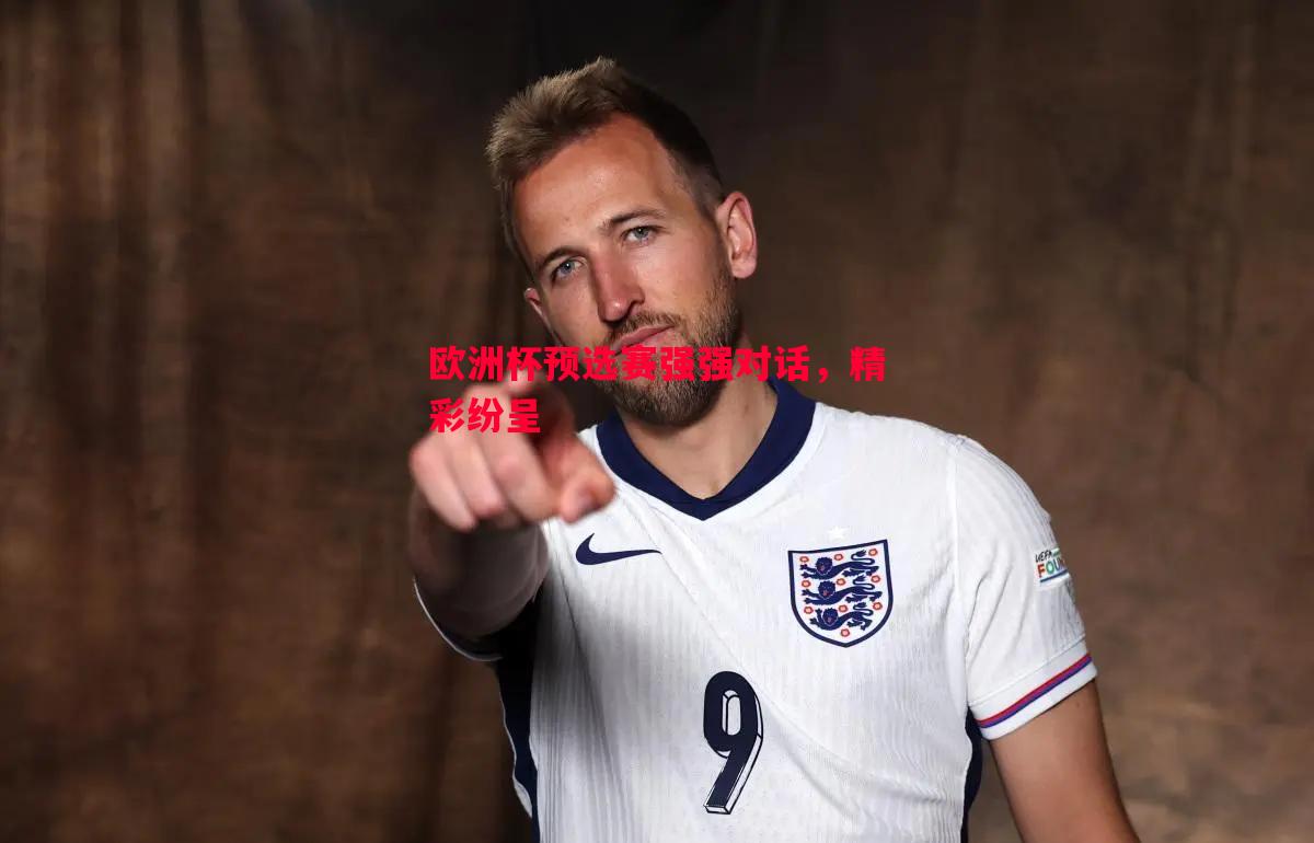 欧洲杯预选赛强强对话,精彩纷呈 欧洲杯预选赛强强对话,精彩纷呈