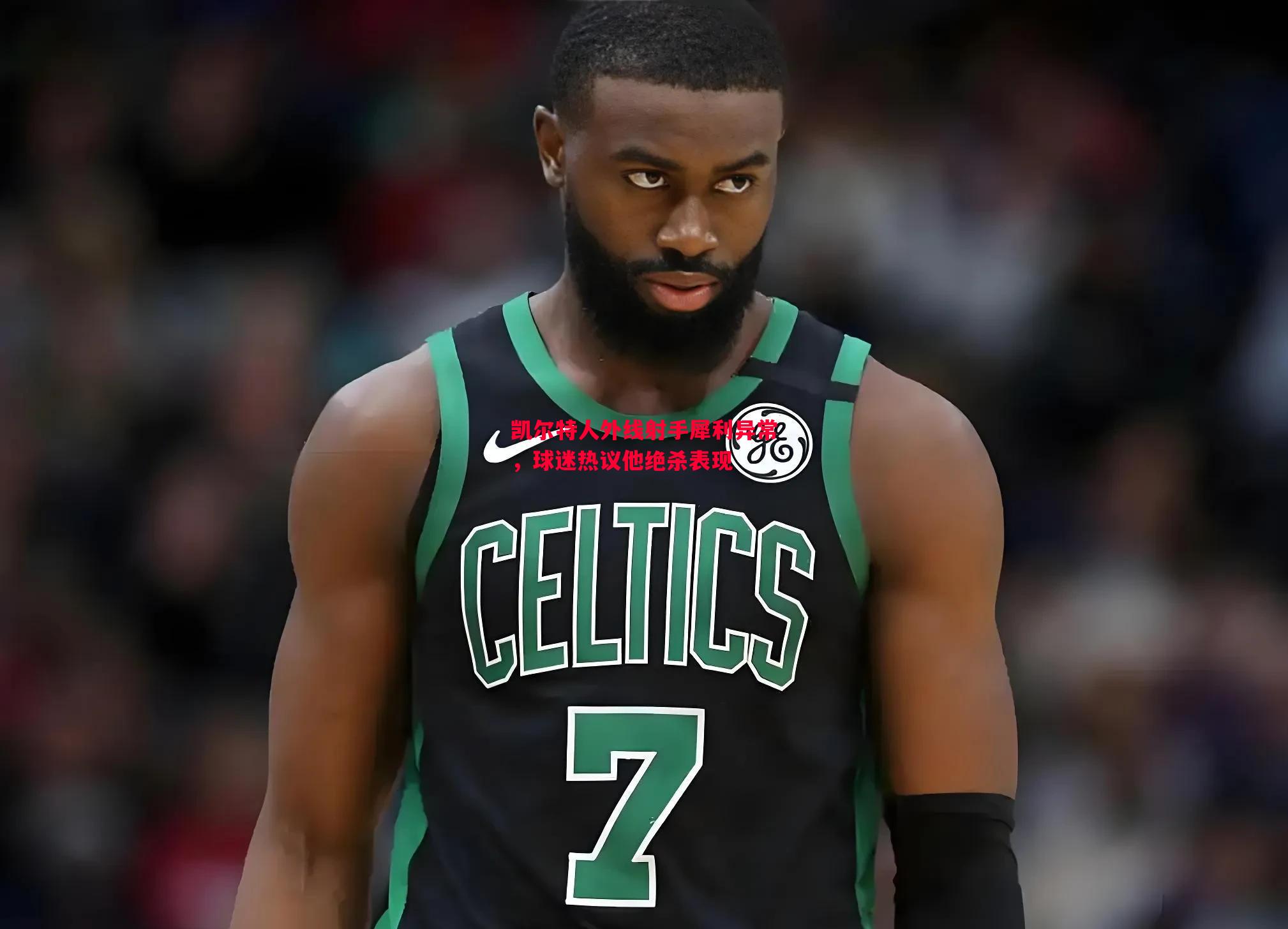 凯尔特人外线射手犀利异常,球迷热议他绝杀表现 凯尔特人外线射手犀利异常,球迷热议他绝杀表现
