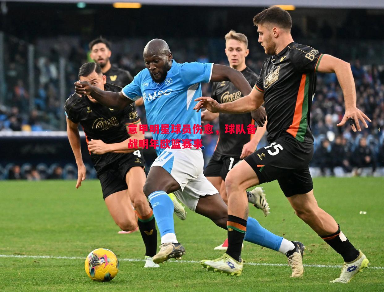 意甲明星球员伤愈,球队备战明年欧篮赛事 意甲明星球员伤愈,球队备战明年欧篮赛事