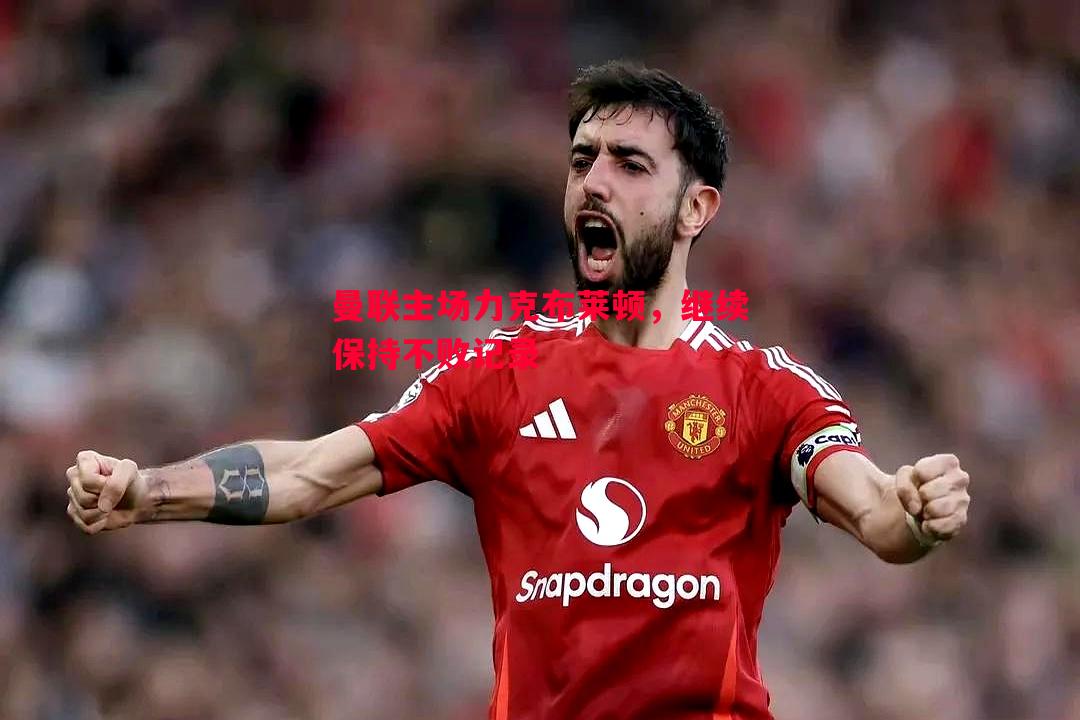 曼联主场力克布莱顿，继续保持不败记录