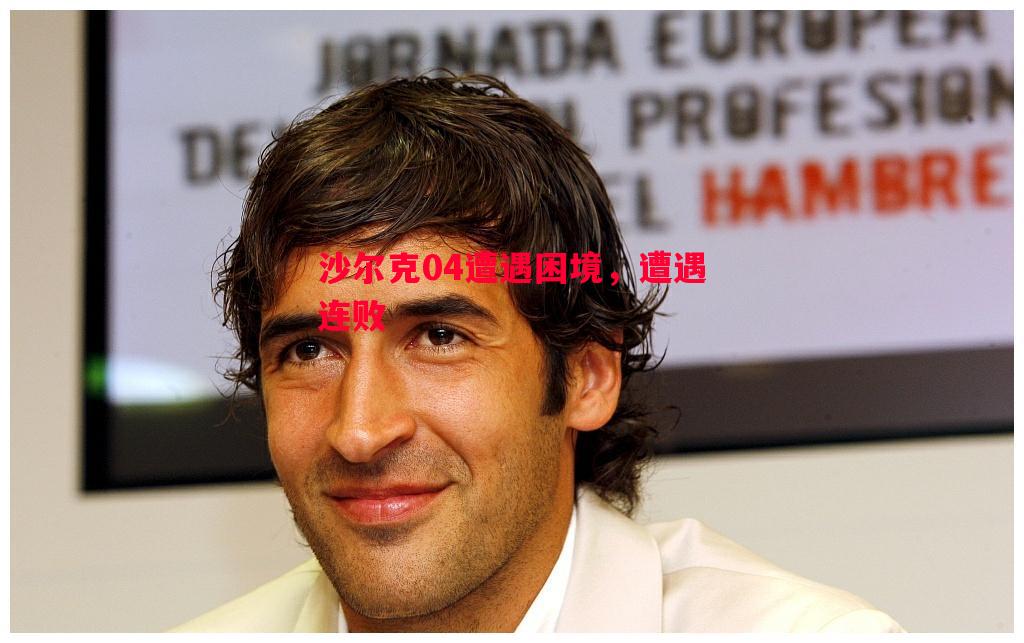 沙尔克04遭遇困境,遭遇连败 沙尔克04遭遇困境,遭遇连败