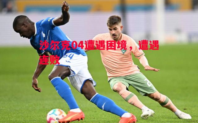 沙尔克04遭遇困境,遭遇连败 沙尔克04遭遇困境,遭遇连败