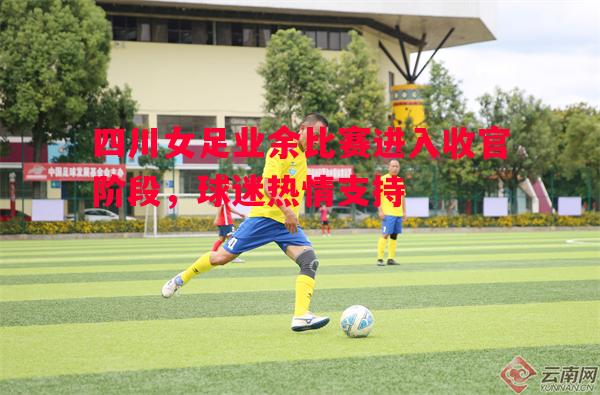 四川女足业余比赛进入收官阶段,球迷热情支持 四川女足业余比赛进入收官阶段,球迷热情支持
