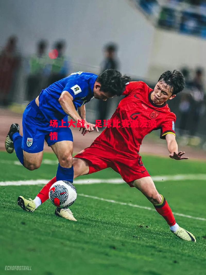 场上大战,足球比赛激发激情 场上大战,足球比赛激发激情