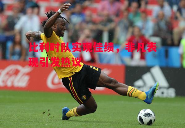 比利时队实现佳绩,非凡表现引发热议 比利时队实现佳绩,非凡表现引发热议