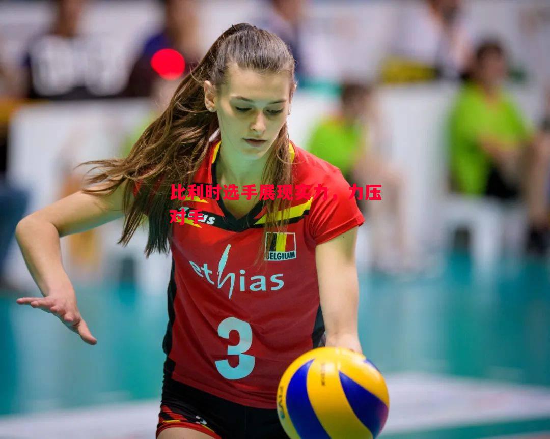 比利时选手展现实力,力压对手 比利时选手展现实力,力压对手