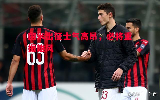 国米出征士气高昂,必将重振雄风 国米出征士气高昂,必将重振雄风