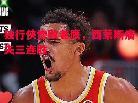 独行侠惨败老鹰，西蒙斯痛失三连胜