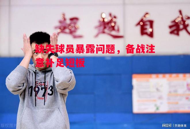 德信app-缺失球员暴露问题，备战注意补足短板