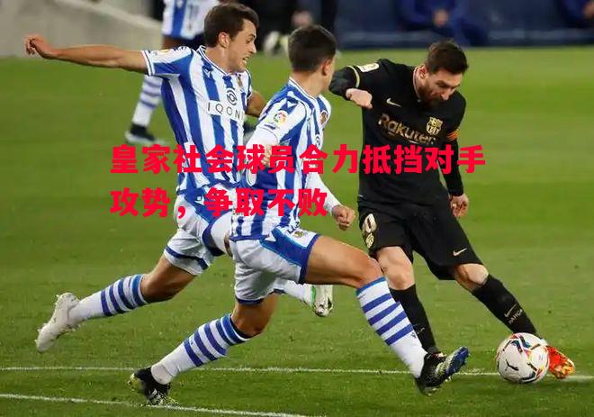 皇家社会球员合力抵挡对手攻势，争取不败