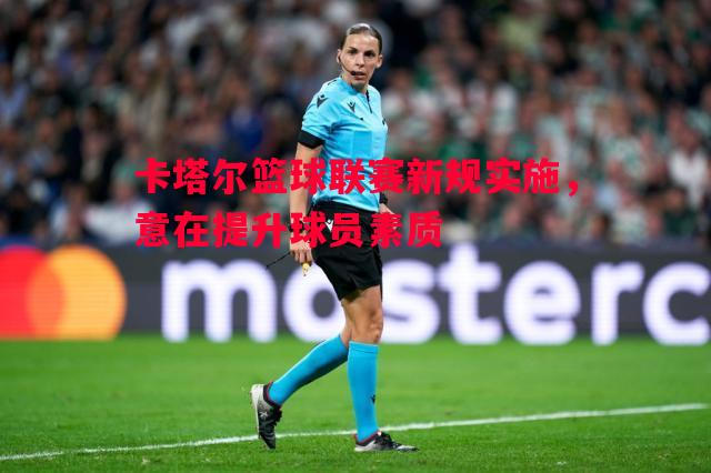 德信体育app下载-卡塔尔篮球联赛新规实施，意在提升球员素质