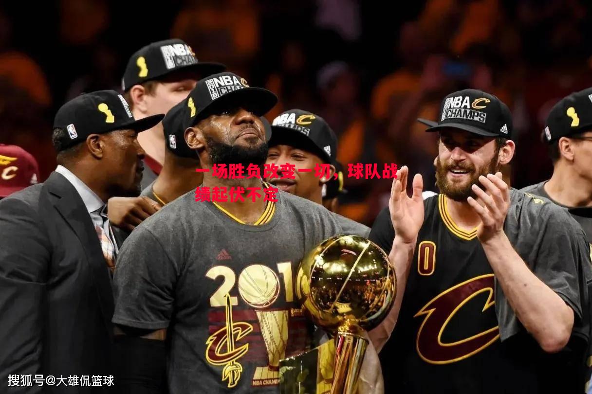 一场胜负改变一切,球队战绩起伏不定 一场胜负改变一切,球队战绩起伏不定