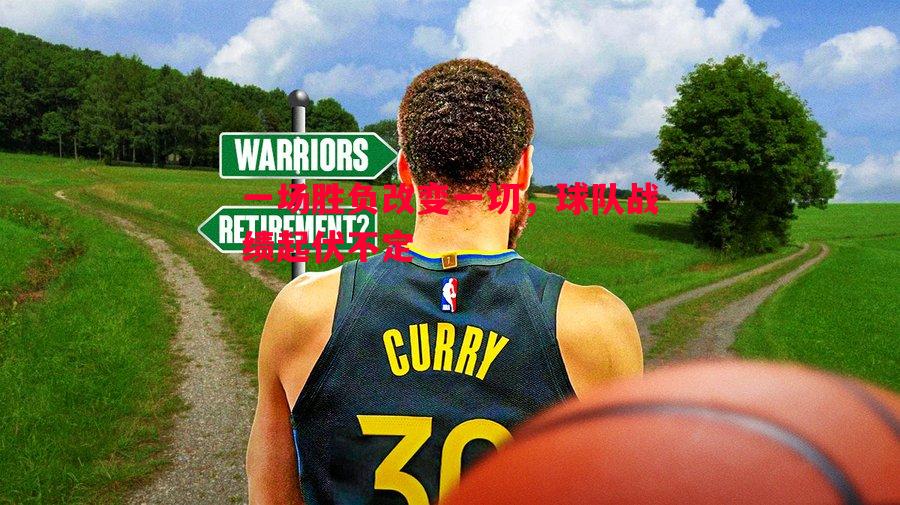 一场胜负改变一切,球队战绩起伏不定 一场胜负改变一切,球队战绩起伏不定